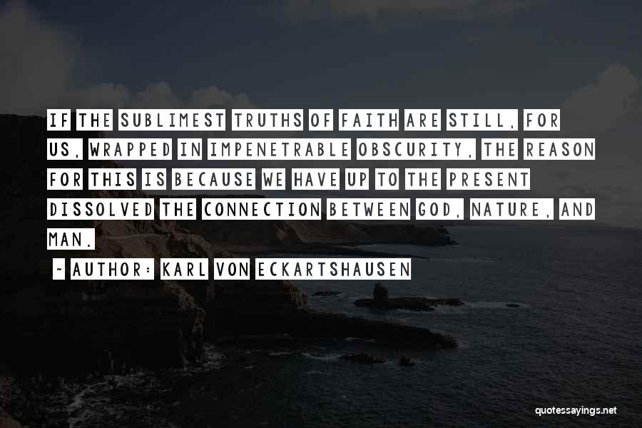 Karl Von Eckartshausen Quotes: If The Sublimest Truths Of Faith Are Still, For Us, Wrapped In Impenetrable Obscurity, The Reason For This Is Because