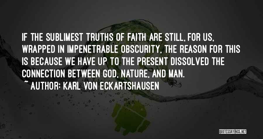 Karl Von Eckartshausen Quotes: If The Sublimest Truths Of Faith Are Still, For Us, Wrapped In Impenetrable Obscurity, The Reason For This Is Because