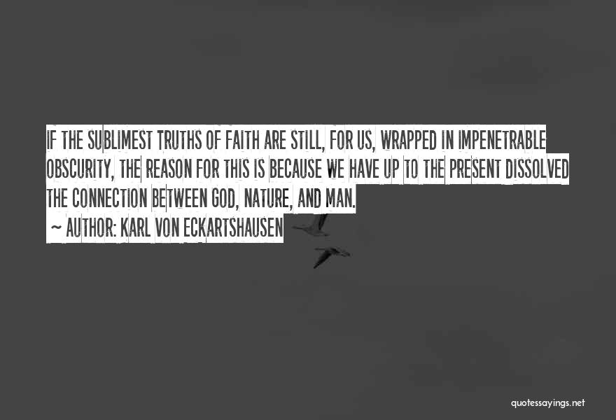 Karl Von Eckartshausen Quotes: If The Sublimest Truths Of Faith Are Still, For Us, Wrapped In Impenetrable Obscurity, The Reason For This Is Because