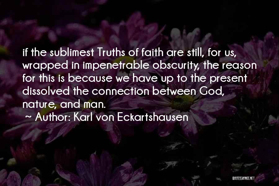 Karl Von Eckartshausen Quotes: If The Sublimest Truths Of Faith Are Still, For Us, Wrapped In Impenetrable Obscurity, The Reason For This Is Because