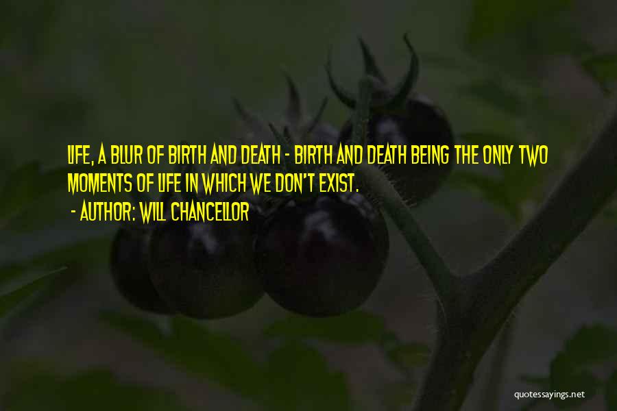 Will Chancellor Quotes: Life, A Blur Of Birth And Death - Birth And Death Being The Only Two Moments Of Life In Which