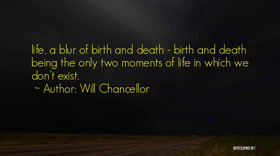 Will Chancellor Quotes: Life, A Blur Of Birth And Death - Birth And Death Being The Only Two Moments Of Life In Which