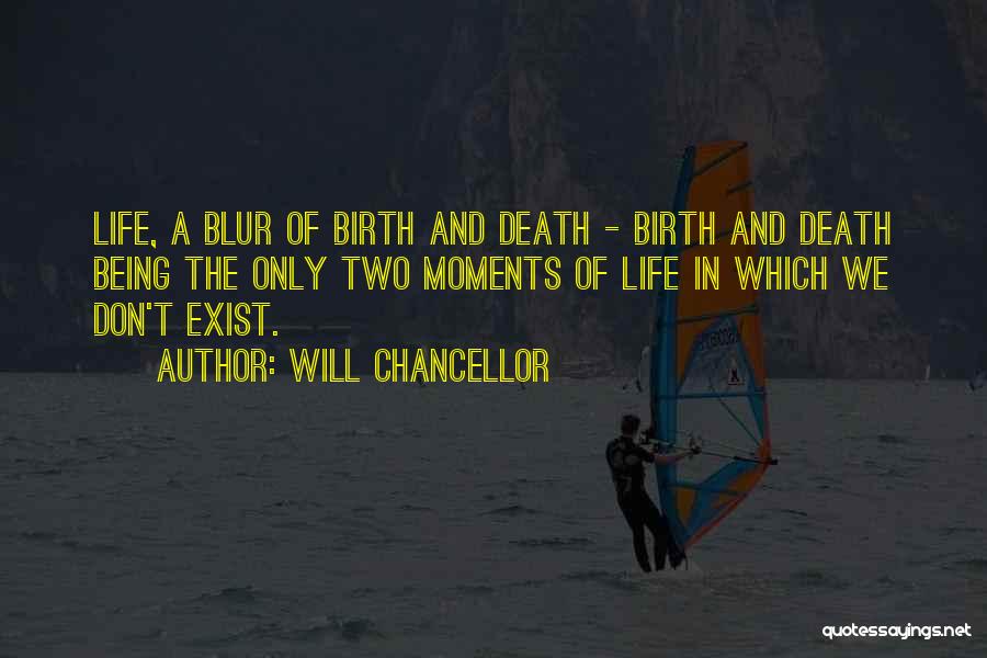 Will Chancellor Quotes: Life, A Blur Of Birth And Death - Birth And Death Being The Only Two Moments Of Life In Which