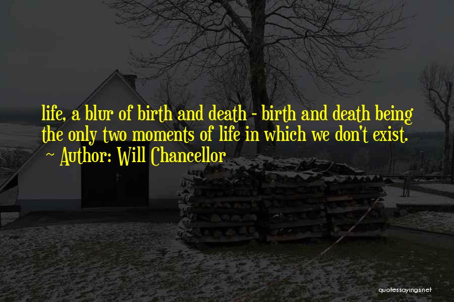 Will Chancellor Quotes: Life, A Blur Of Birth And Death - Birth And Death Being The Only Two Moments Of Life In Which