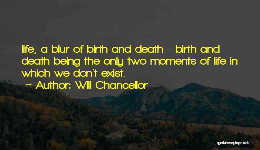 Will Chancellor Quotes: Life, A Blur Of Birth And Death - Birth And Death Being The Only Two Moments Of Life In Which