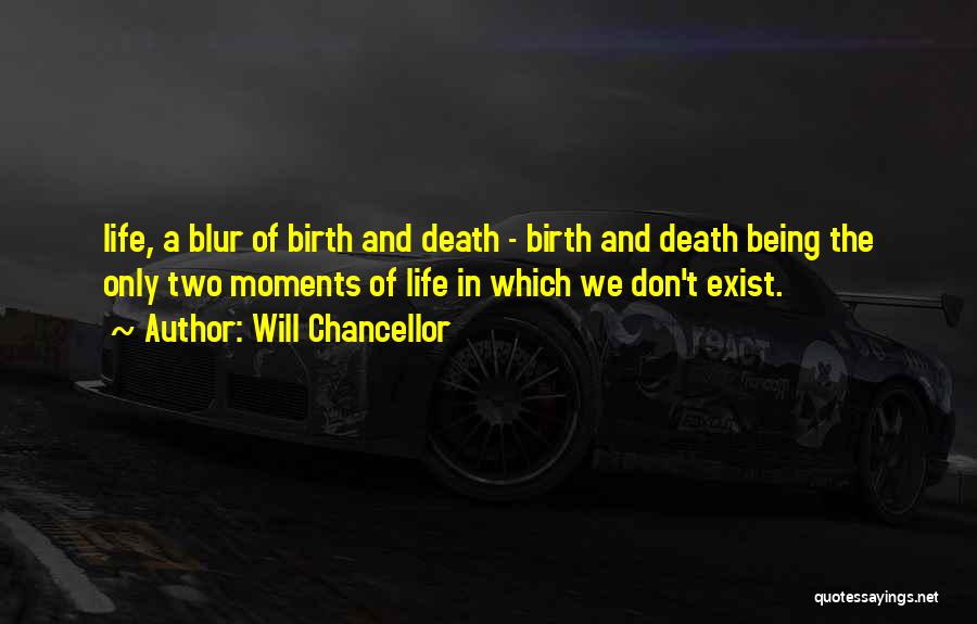 Will Chancellor Quotes: Life, A Blur Of Birth And Death - Birth And Death Being The Only Two Moments Of Life In Which