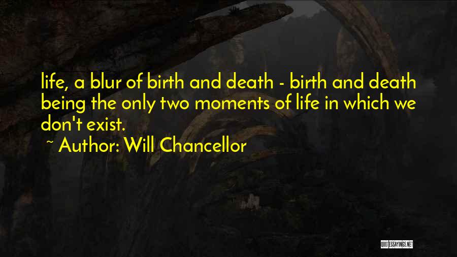 Will Chancellor Quotes: Life, A Blur Of Birth And Death - Birth And Death Being The Only Two Moments Of Life In Which