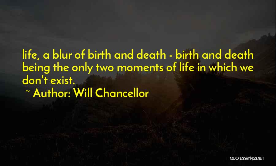 Will Chancellor Quotes: Life, A Blur Of Birth And Death - Birth And Death Being The Only Two Moments Of Life In Which