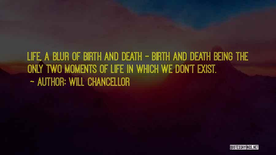 Will Chancellor Quotes: Life, A Blur Of Birth And Death - Birth And Death Being The Only Two Moments Of Life In Which