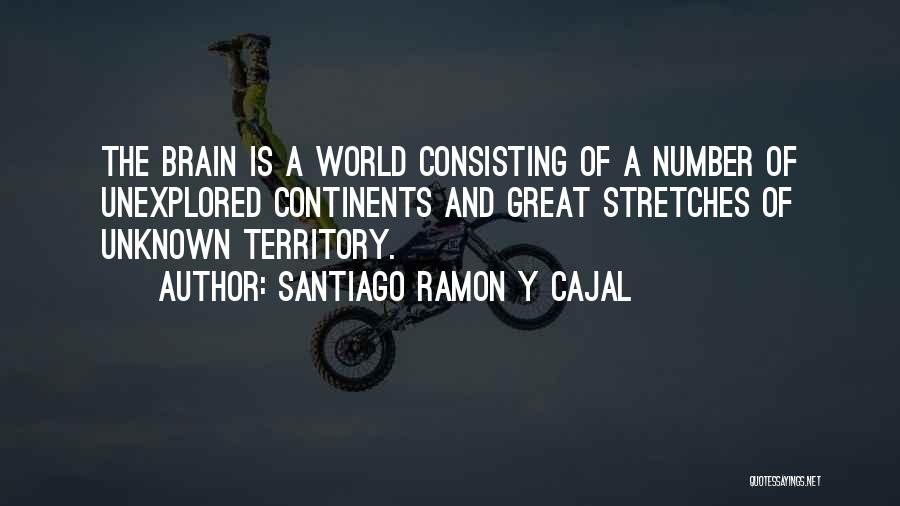 Santiago Ramon Y Cajal Quotes: The Brain Is A World Consisting Of A Number Of Unexplored Continents And Great Stretches Of Unknown Territory.