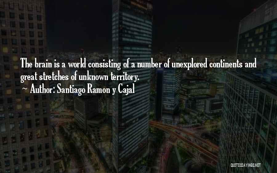 Santiago Ramon Y Cajal Quotes: The Brain Is A World Consisting Of A Number Of Unexplored Continents And Great Stretches Of Unknown Territory.