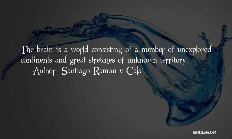 Santiago Ramon Y Cajal Quotes: The Brain Is A World Consisting Of A Number Of Unexplored Continents And Great Stretches Of Unknown Territory.