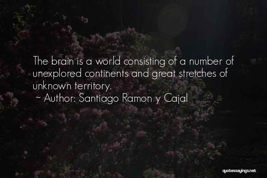 Santiago Ramon Y Cajal Quotes: The Brain Is A World Consisting Of A Number Of Unexplored Continents And Great Stretches Of Unknown Territory.