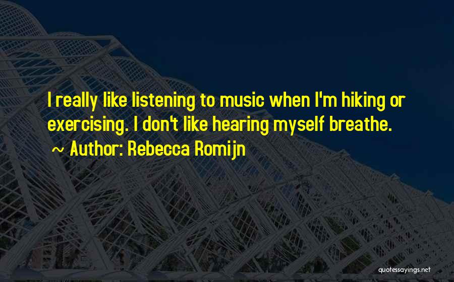 Rebecca Romijn Quotes: I Really Like Listening To Music When I'm Hiking Or Exercising. I Don't Like Hearing Myself Breathe.