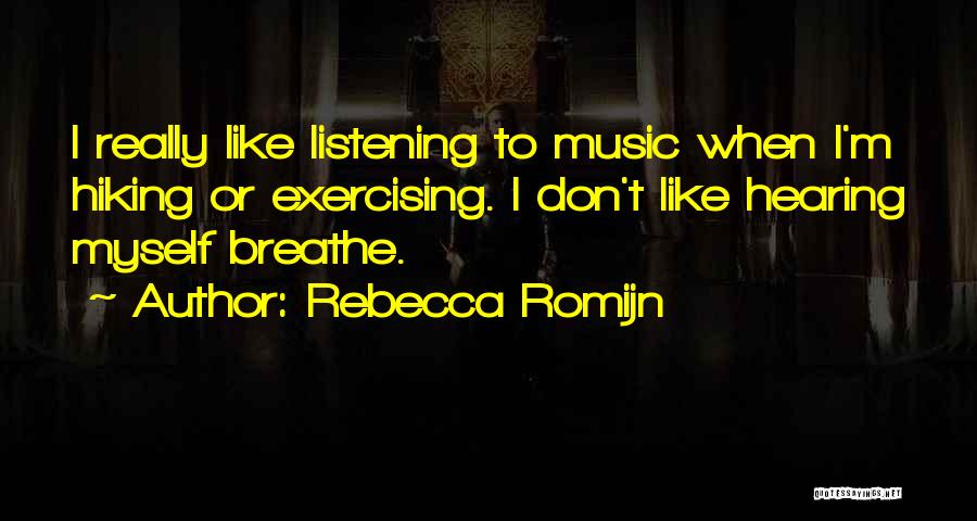 Rebecca Romijn Quotes: I Really Like Listening To Music When I'm Hiking Or Exercising. I Don't Like Hearing Myself Breathe.