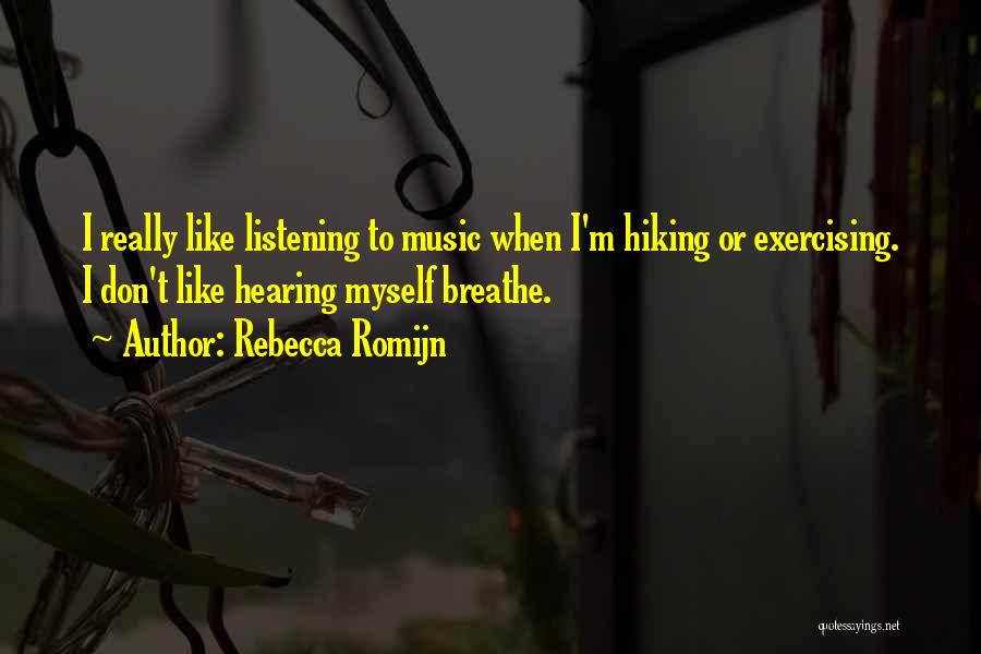 Rebecca Romijn Quotes: I Really Like Listening To Music When I'm Hiking Or Exercising. I Don't Like Hearing Myself Breathe.