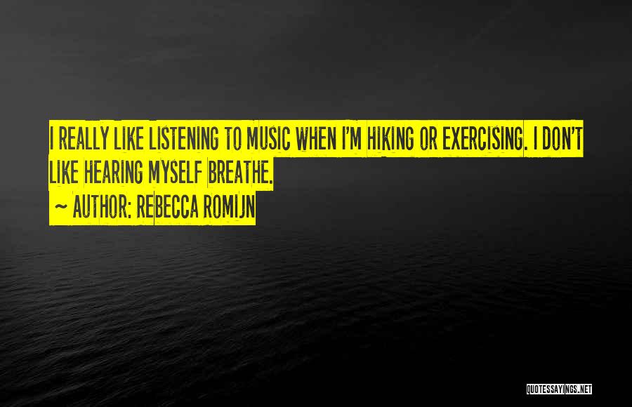 Rebecca Romijn Quotes: I Really Like Listening To Music When I'm Hiking Or Exercising. I Don't Like Hearing Myself Breathe.