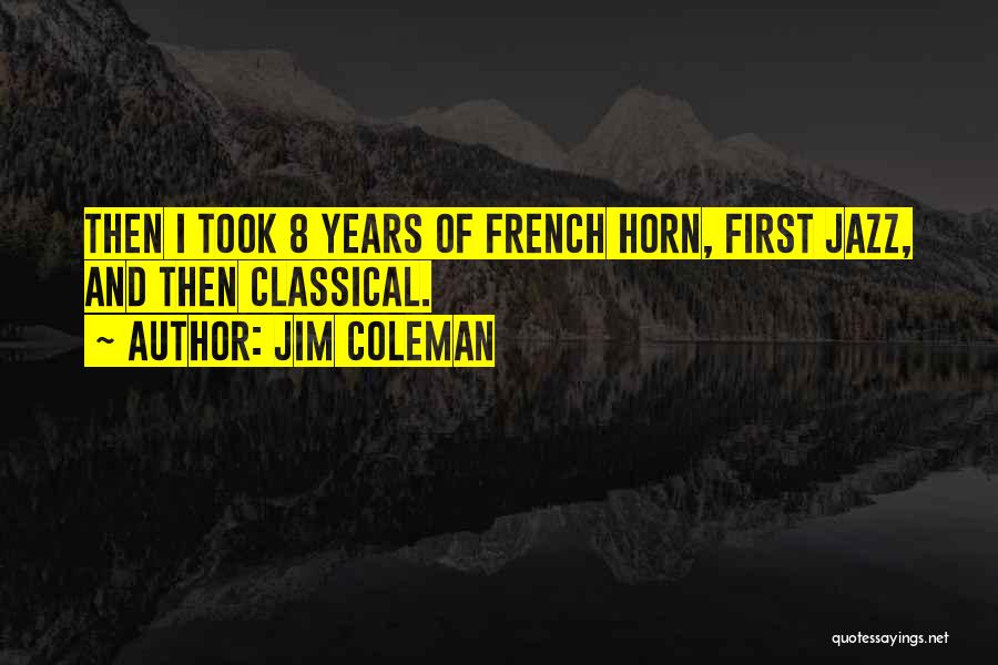 Jim Coleman Quotes: Then I Took 8 Years Of French Horn, First Jazz, And Then Classical.