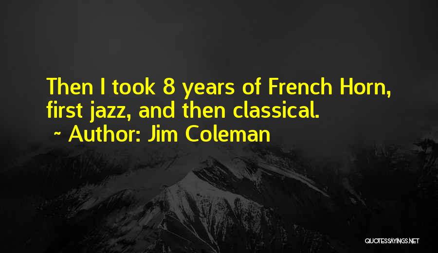 Jim Coleman Quotes: Then I Took 8 Years Of French Horn, First Jazz, And Then Classical.