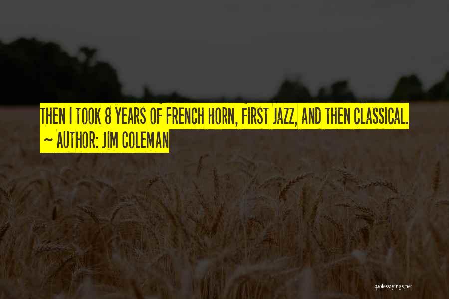 Jim Coleman Quotes: Then I Took 8 Years Of French Horn, First Jazz, And Then Classical.