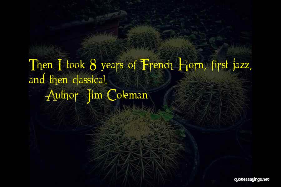 Jim Coleman Quotes: Then I Took 8 Years Of French Horn, First Jazz, And Then Classical.