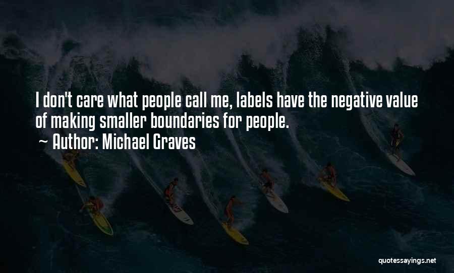 Michael Graves Quotes: I Don't Care What People Call Me, Labels Have The Negative Value Of Making Smaller Boundaries For People.