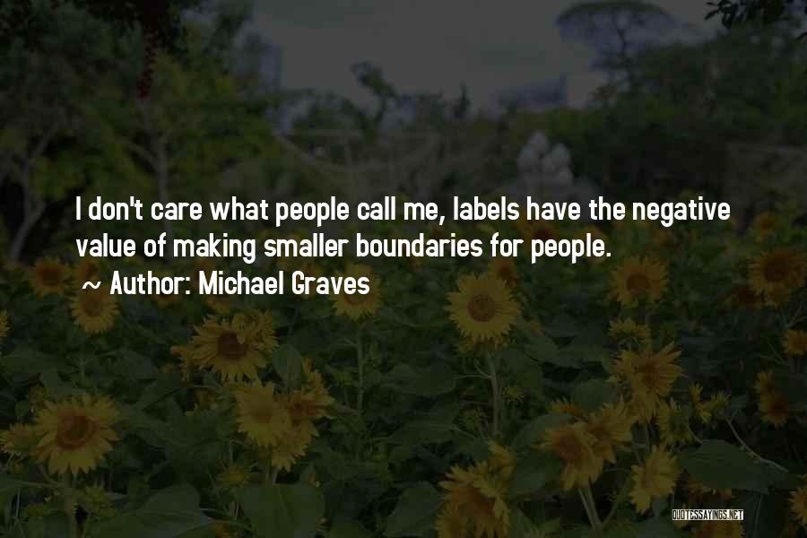 Michael Graves Quotes: I Don't Care What People Call Me, Labels Have The Negative Value Of Making Smaller Boundaries For People.