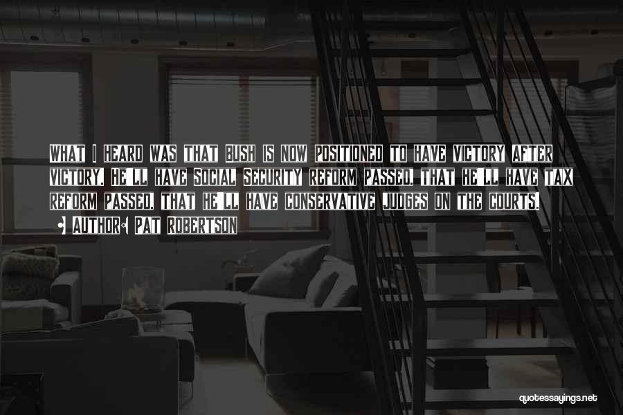 Pat Robertson Quotes: What I Heard Was That Bush Is Now Positioned To Have Victory After Victory. He'll Have Social Security Reform Passed,