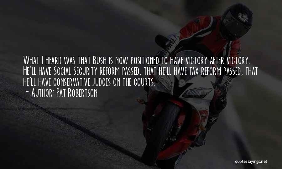 Pat Robertson Quotes: What I Heard Was That Bush Is Now Positioned To Have Victory After Victory. He'll Have Social Security Reform Passed,