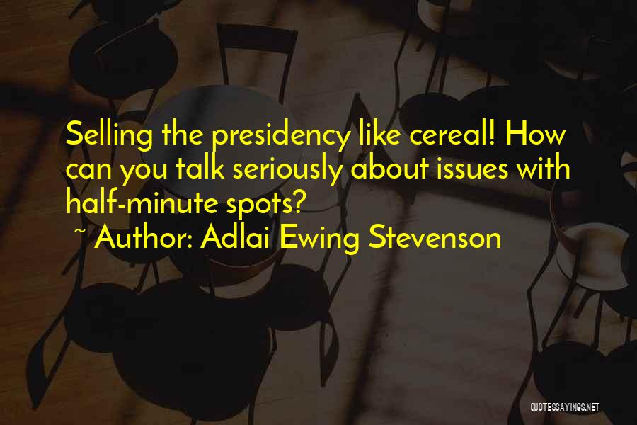 Adlai Ewing Stevenson Quotes: Selling The Presidency Like Cereal! How Can You Talk Seriously About Issues With Half-minute Spots?