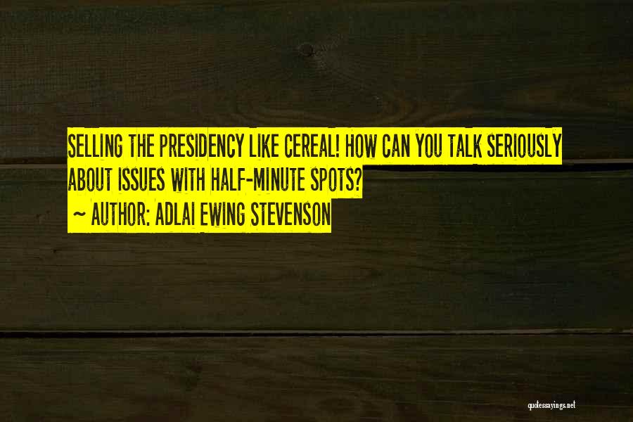 Adlai Ewing Stevenson Quotes: Selling The Presidency Like Cereal! How Can You Talk Seriously About Issues With Half-minute Spots?