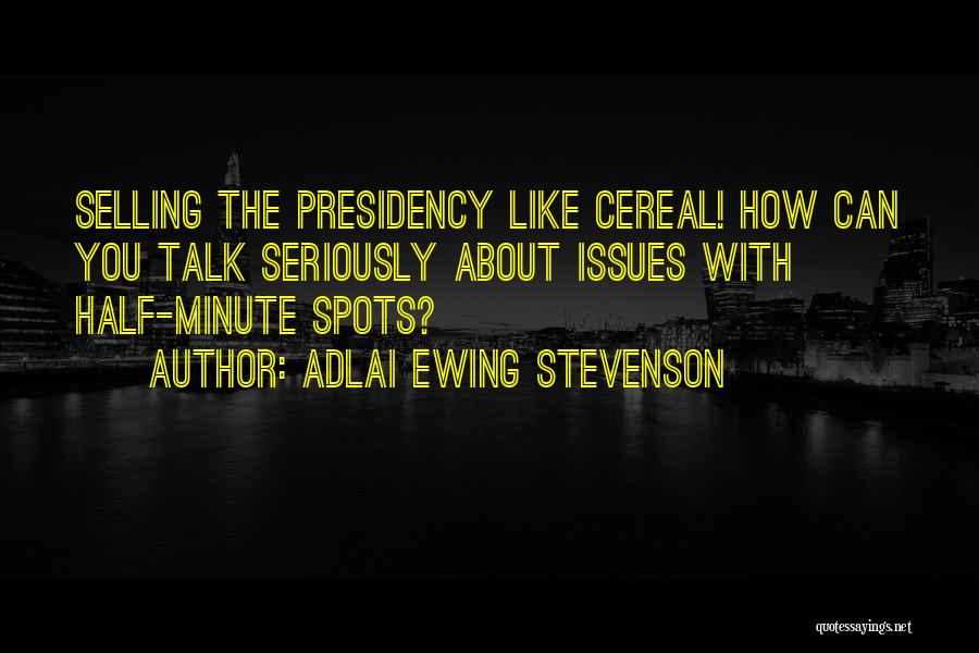 Adlai Ewing Stevenson Quotes: Selling The Presidency Like Cereal! How Can You Talk Seriously About Issues With Half-minute Spots?