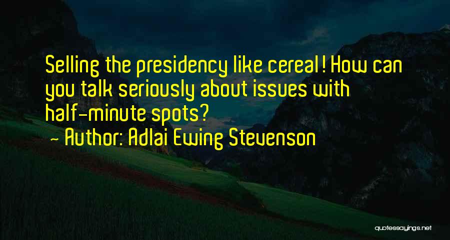 Adlai Ewing Stevenson Quotes: Selling The Presidency Like Cereal! How Can You Talk Seriously About Issues With Half-minute Spots?