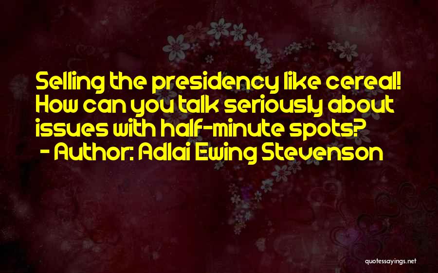 Adlai Ewing Stevenson Quotes: Selling The Presidency Like Cereal! How Can You Talk Seriously About Issues With Half-minute Spots?