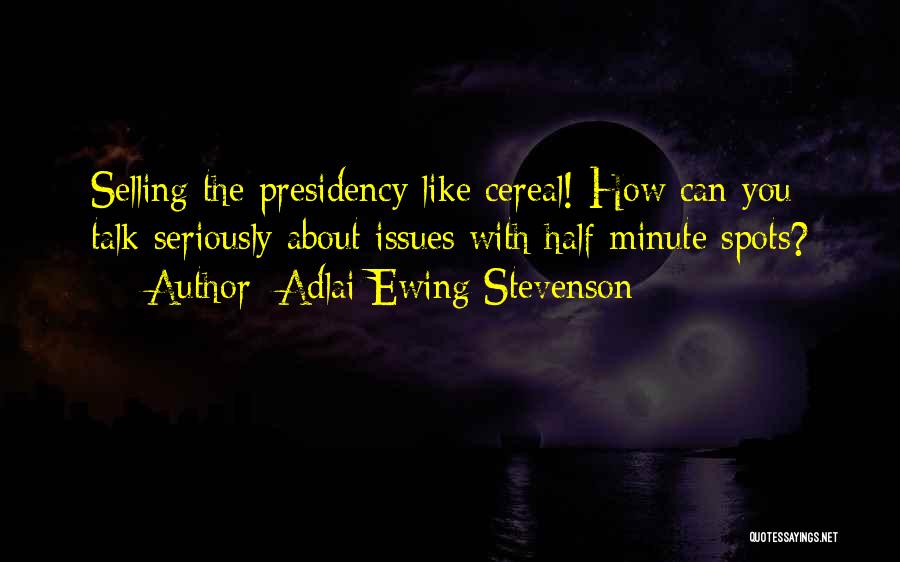 Adlai Ewing Stevenson Quotes: Selling The Presidency Like Cereal! How Can You Talk Seriously About Issues With Half-minute Spots?