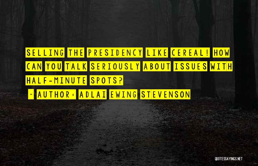 Adlai Ewing Stevenson Quotes: Selling The Presidency Like Cereal! How Can You Talk Seriously About Issues With Half-minute Spots?