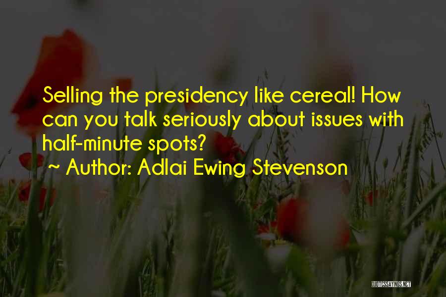 Adlai Ewing Stevenson Quotes: Selling The Presidency Like Cereal! How Can You Talk Seriously About Issues With Half-minute Spots?