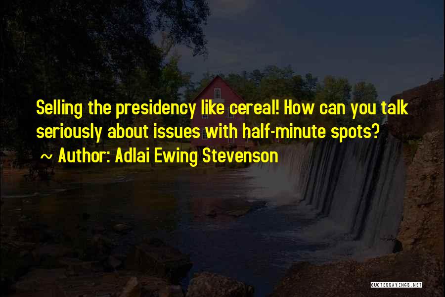 Adlai Ewing Stevenson Quotes: Selling The Presidency Like Cereal! How Can You Talk Seriously About Issues With Half-minute Spots?