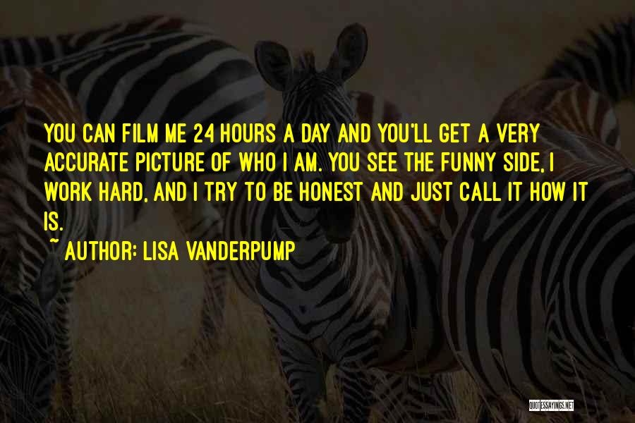 Lisa Vanderpump Quotes: You Can Film Me 24 Hours A Day And You'll Get A Very Accurate Picture Of Who I Am. You