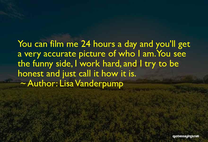 Lisa Vanderpump Quotes: You Can Film Me 24 Hours A Day And You'll Get A Very Accurate Picture Of Who I Am. You