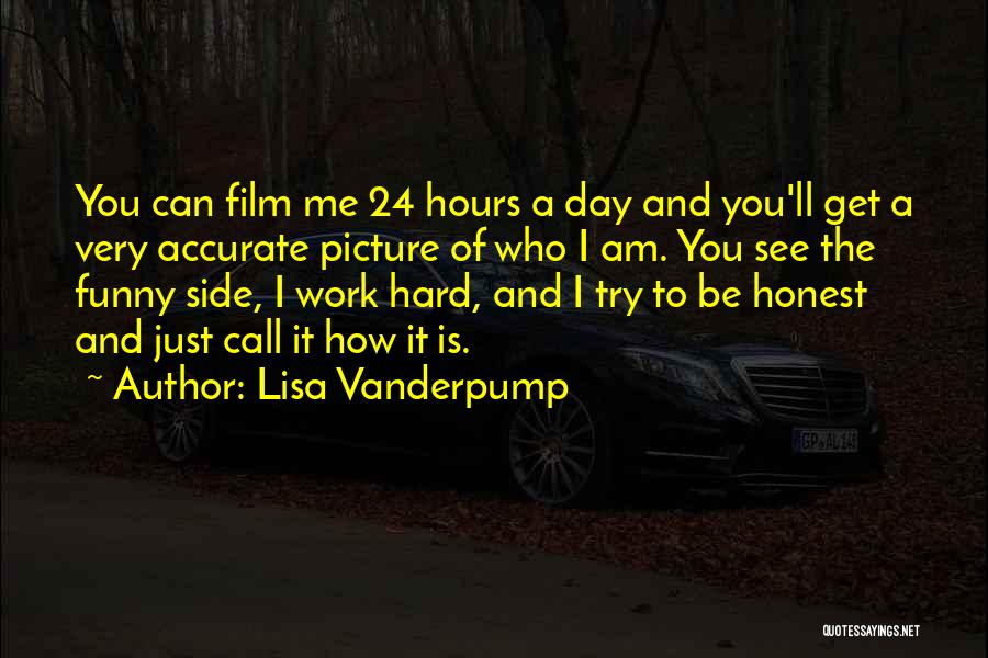 Lisa Vanderpump Quotes: You Can Film Me 24 Hours A Day And You'll Get A Very Accurate Picture Of Who I Am. You