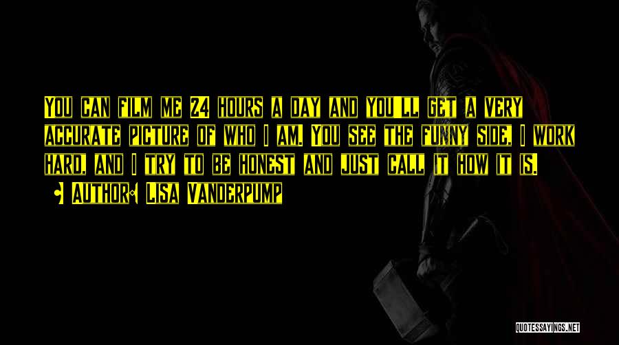 Lisa Vanderpump Quotes: You Can Film Me 24 Hours A Day And You'll Get A Very Accurate Picture Of Who I Am. You