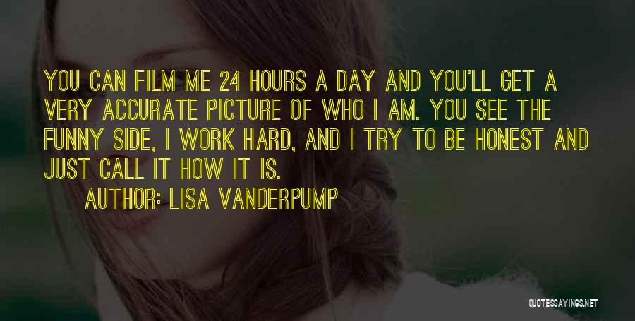 Lisa Vanderpump Quotes: You Can Film Me 24 Hours A Day And You'll Get A Very Accurate Picture Of Who I Am. You