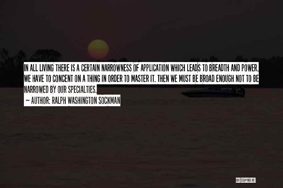 Ralph Washington Sockman Quotes: In All Living There Is A Certain Narrowness Of Application Which Leads To Breadth And Power. We Have To Concent