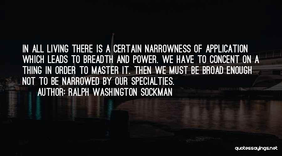 Ralph Washington Sockman Quotes: In All Living There Is A Certain Narrowness Of Application Which Leads To Breadth And Power. We Have To Concent