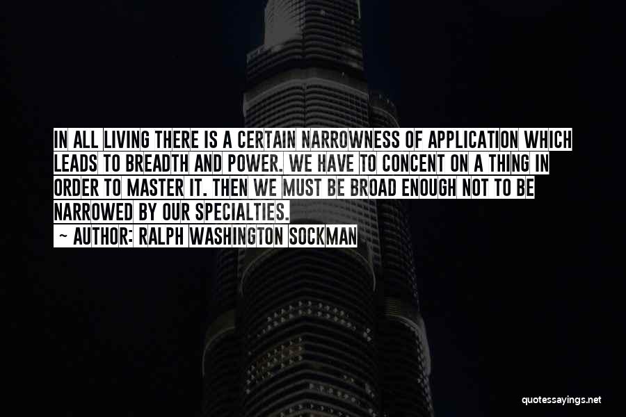 Ralph Washington Sockman Quotes: In All Living There Is A Certain Narrowness Of Application Which Leads To Breadth And Power. We Have To Concent