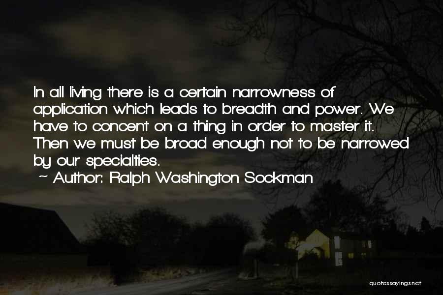 Ralph Washington Sockman Quotes: In All Living There Is A Certain Narrowness Of Application Which Leads To Breadth And Power. We Have To Concent