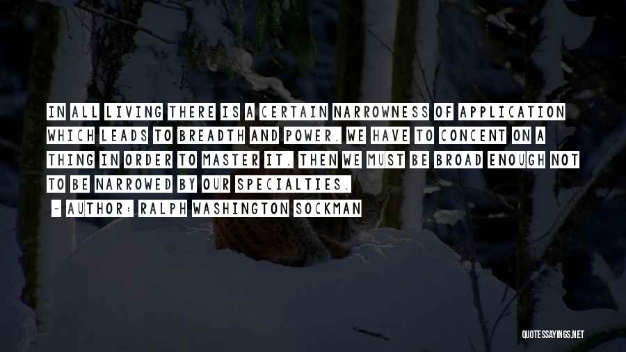 Ralph Washington Sockman Quotes: In All Living There Is A Certain Narrowness Of Application Which Leads To Breadth And Power. We Have To Concent