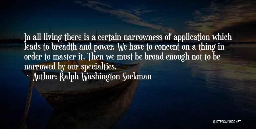 Ralph Washington Sockman Quotes: In All Living There Is A Certain Narrowness Of Application Which Leads To Breadth And Power. We Have To Concent