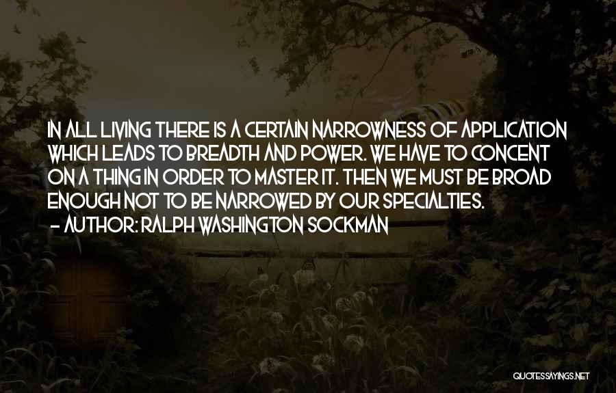 Ralph Washington Sockman Quotes: In All Living There Is A Certain Narrowness Of Application Which Leads To Breadth And Power. We Have To Concent